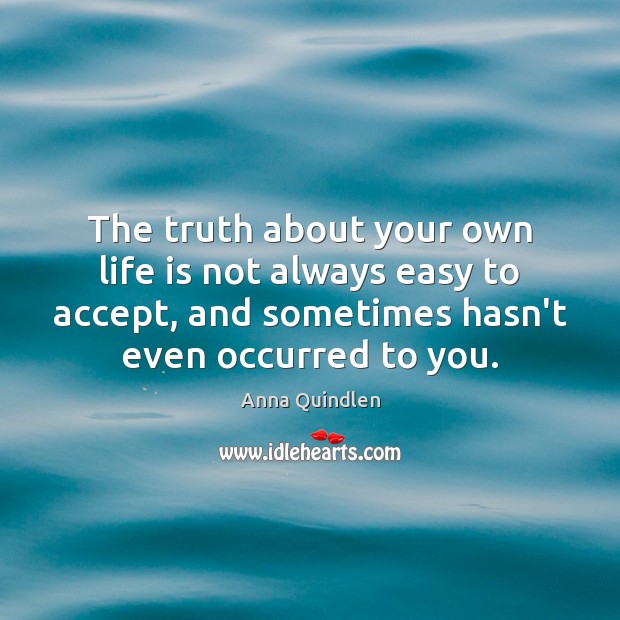 The truth about your own life is not always easy to accept, Anna Quindlen Picture Quote
