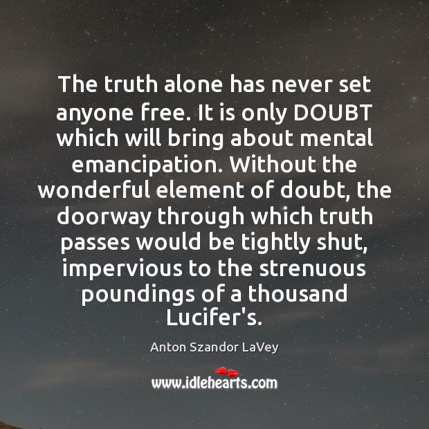 The truth alone has never set anyone free. It is only DOUBT Anton Szandor LaVey Picture Quote
