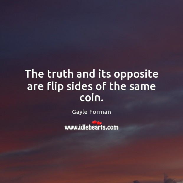 The truth and its opposite are flip sides of the same coin. Gayle Forman Picture Quote