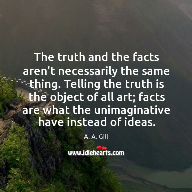 The truth and the facts aren’t necessarily the same thing. Telling the A. A. Gill Picture Quote