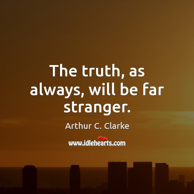 The truth, as always, will be far stranger. Arthur C. Clarke Picture Quote