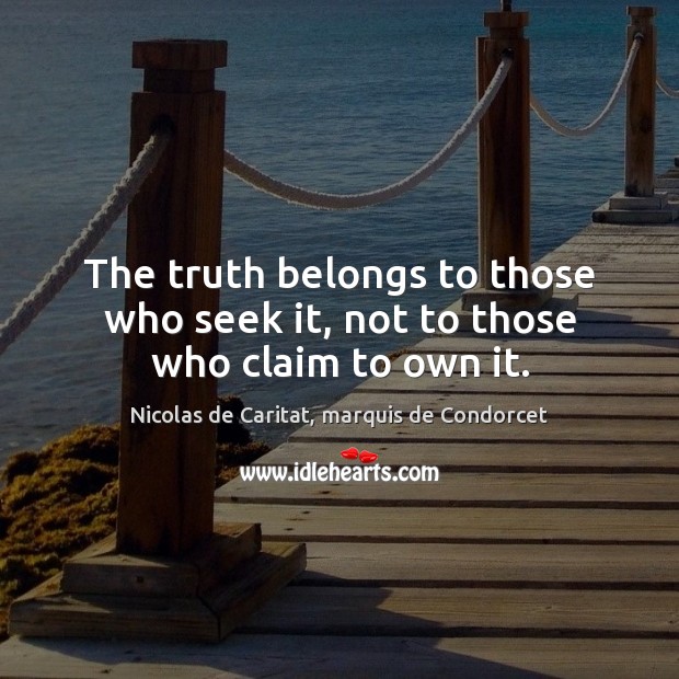 The truth belongs to those who seek it, not to those who claim to own it. Nicolas de Caritat, marquis de Condorcet Picture Quote
