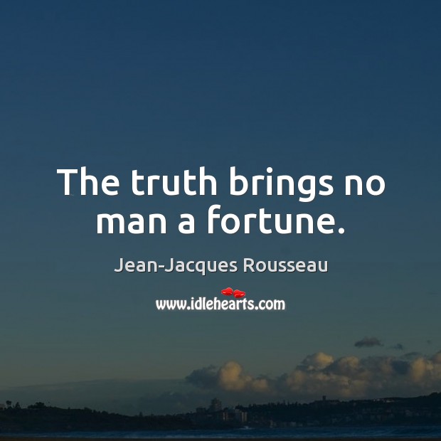 The truth brings no man a fortune. Jean-Jacques Rousseau Picture Quote