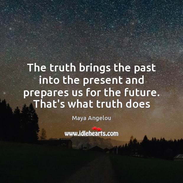The truth brings the past into the present and prepares us for 