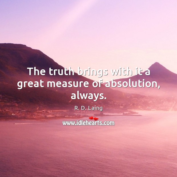 The truth brings with it a great measure of absolution, always. R. D. Laing Picture Quote