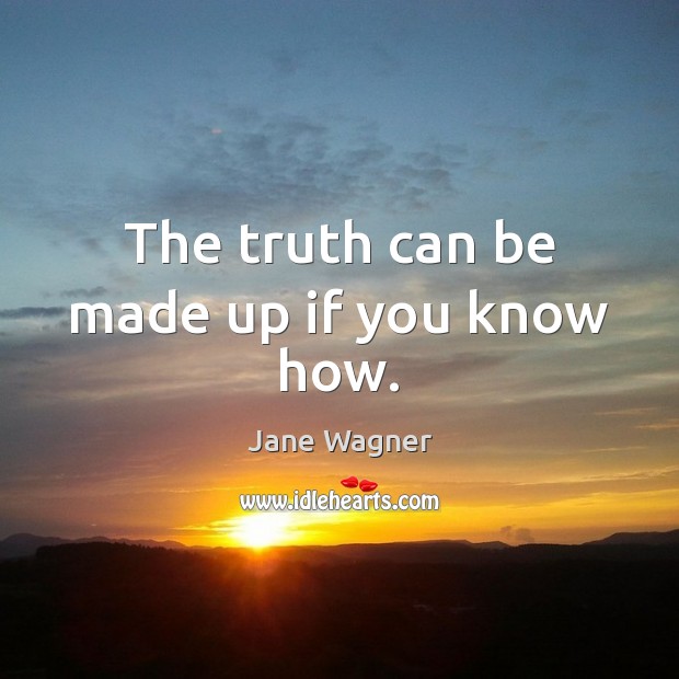 The truth can be made up if you know how. Jane Wagner Picture Quote