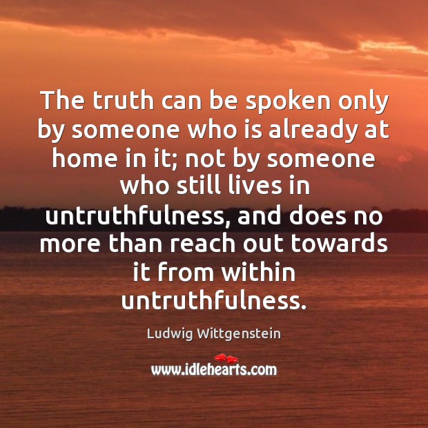 The truth can be spoken only by someone who is already at Ludwig Wittgenstein Picture Quote