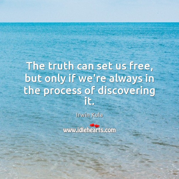 The truth can set us free, but only if we’re always in the process of discovering it. Irwin Kula Picture Quote