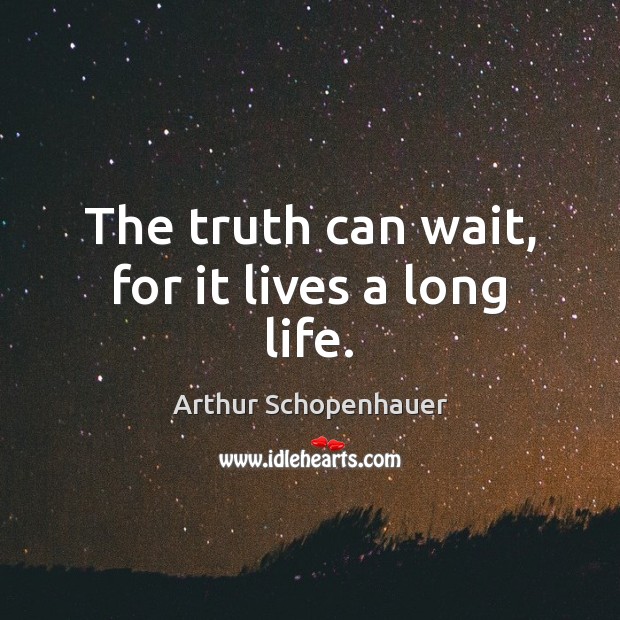 The truth can wait, for it lives a long life. Arthur Schopenhauer Picture Quote