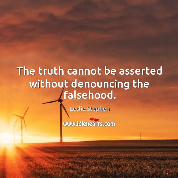 The truth cannot be asserted without denouncing the falsehood. Leslie Stephen Picture Quote