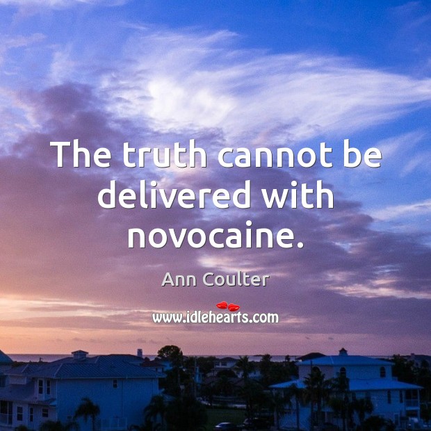 The truth cannot be delivered with novocaine. Ann Coulter Picture Quote