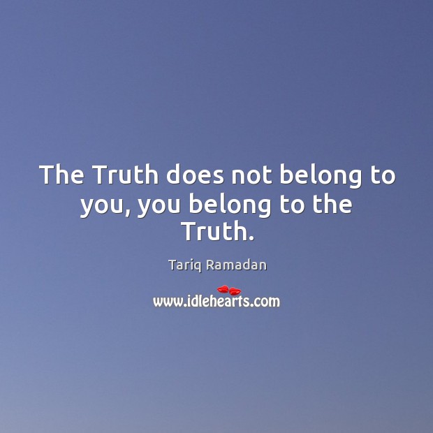 The Truth does not belong to you, you belong to the Truth. Image