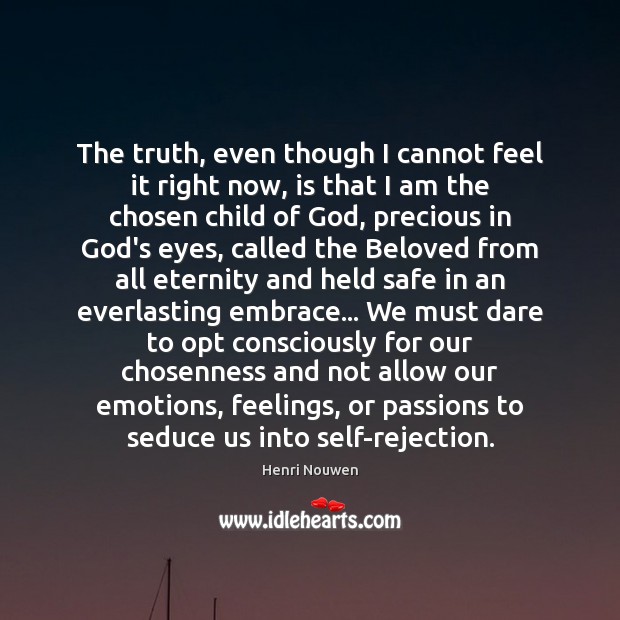 The truth, even though I cannot feel it right now, is that Henri Nouwen Picture Quote