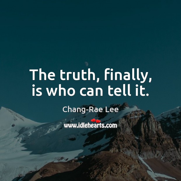 The truth, finally, is who can tell it. Chang-Rae Lee Picture Quote