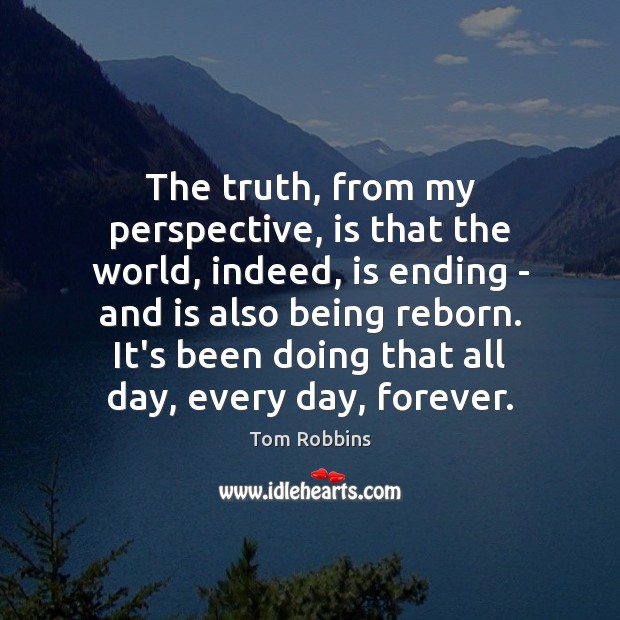 The truth, from my perspective, is that the world, indeed, is ending Tom Robbins Picture Quote