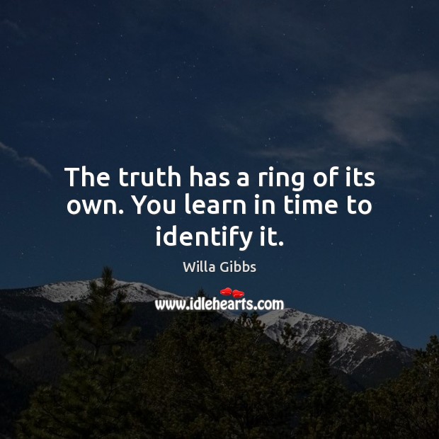 The truth has a ring of its own. You learn in time to identify it. Willa Gibbs Picture Quote