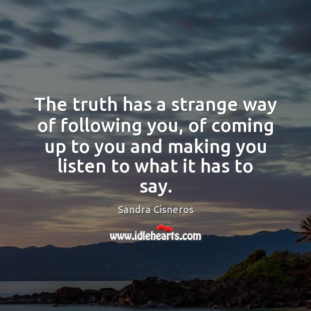 The truth has a strange way of following you, of coming up Sandra Cisneros Picture Quote
