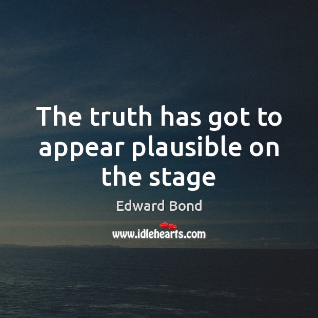 The truth has got to appear plausible on the stage Edward Bond Picture Quote