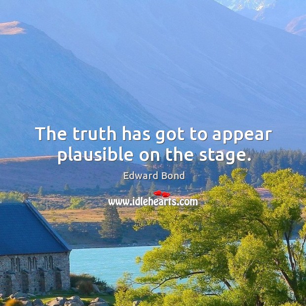 The truth has got to appear plausible on the stage. Edward Bond Picture Quote