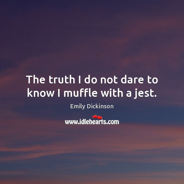 The truth I do not dare to know I muffle with a jest. Emily Dickinson Picture Quote