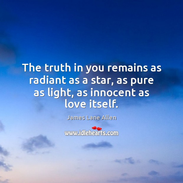 The truth in you remains as radiant as a star, as pure James Lane Allen Picture Quote