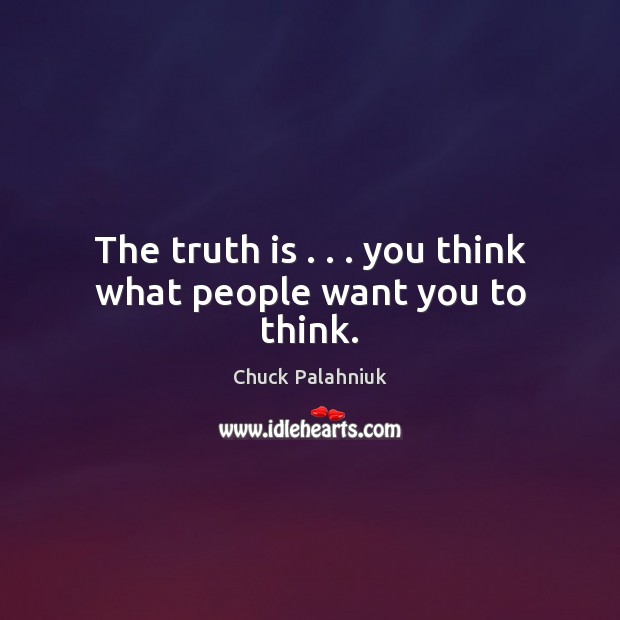 The truth is . . . you think what people want you to think. Chuck Palahniuk Picture Quote