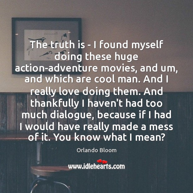 The truth is – I found myself doing these huge action-adventure movies, Orlando Bloom Picture Quote