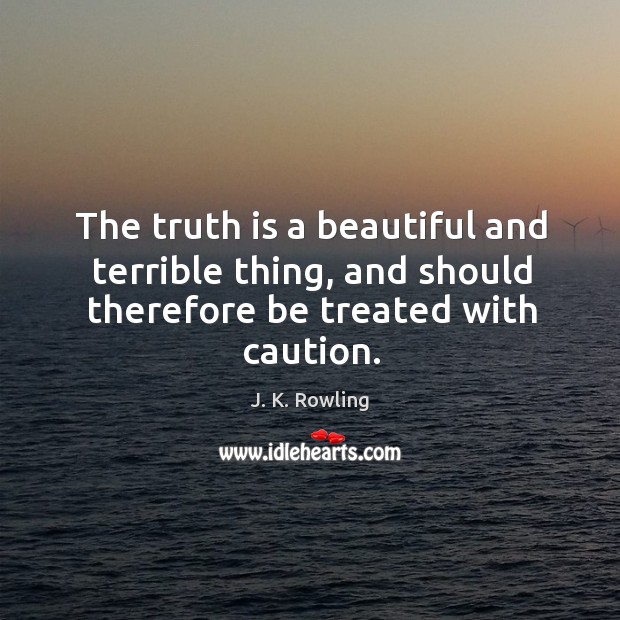 The truth is a beautiful and terrible thing, and should therefore be treated with caution. J. K. Rowling Picture Quote