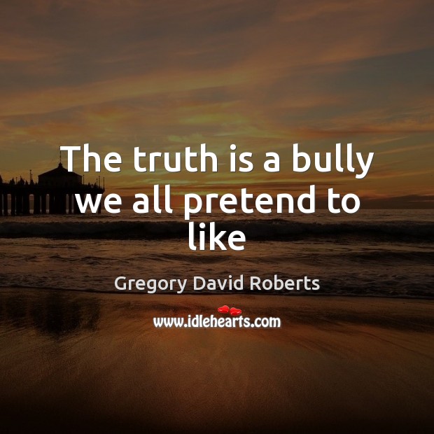 The truth is a bully we all pretend to like Pretend Quotes Image