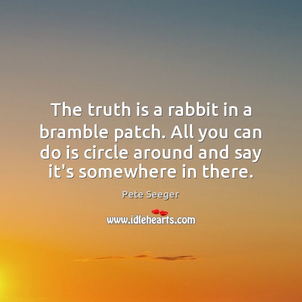 The truth is a rabbit in a bramble patch. All you can Pete Seeger Picture Quote