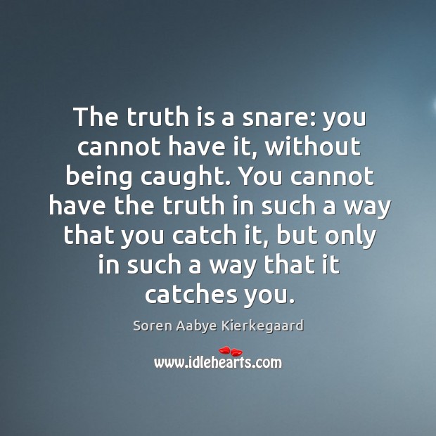 The truth is a snare: you cannot have it, without being caught. Soren Aabye Kierkegaard Picture Quote
