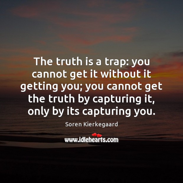 The truth is a trap: you cannot get it without it getting Soren Kierkegaard Picture Quote