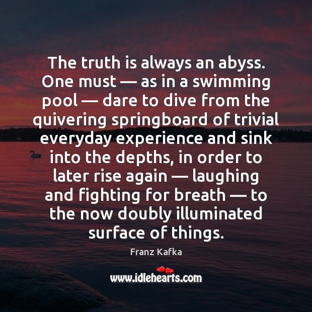 The truth is always an abyss. One must — as in a swimming Franz Kafka Picture Quote