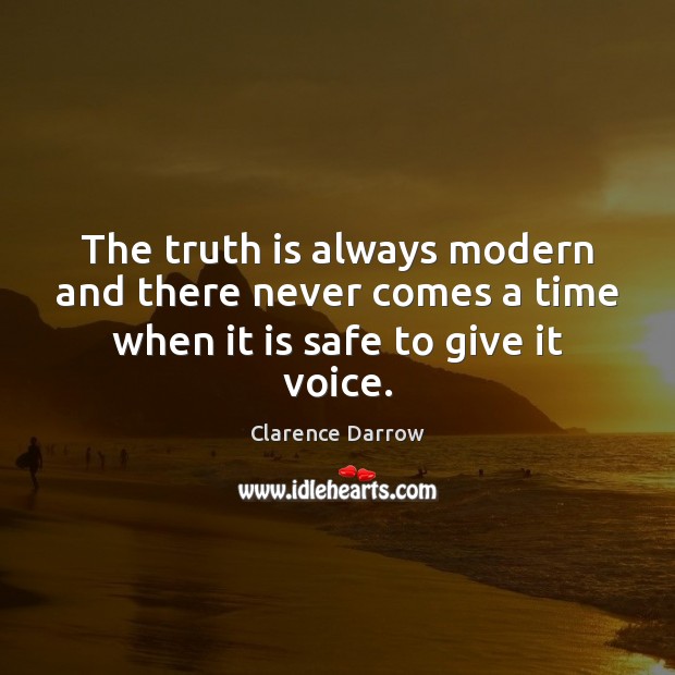 The truth is always modern and there never comes a time when it is safe to give it voice. Image