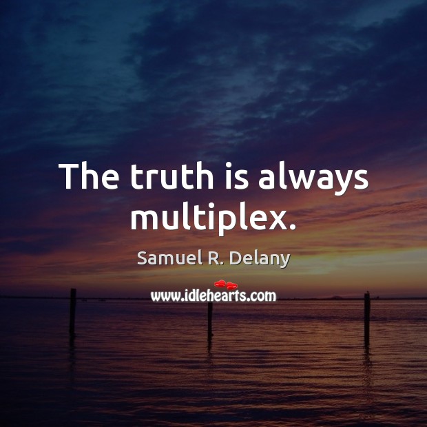 The truth is always multiplex. Samuel R. Delany Picture Quote