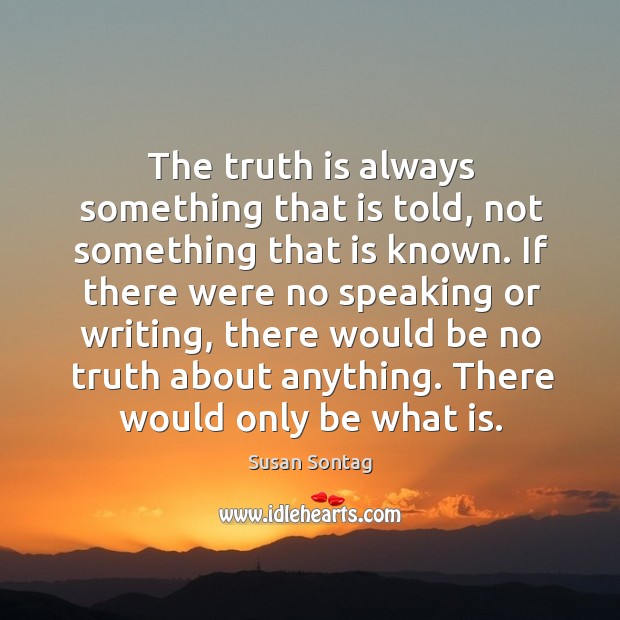 The truth is always something that is told, not something that is known. Susan Sontag Picture Quote
