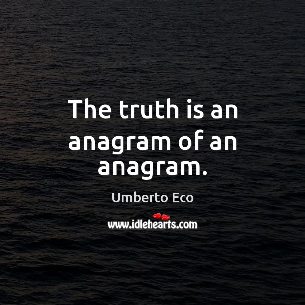 The truth is an anagram of an anagram. Umberto Eco Picture Quote