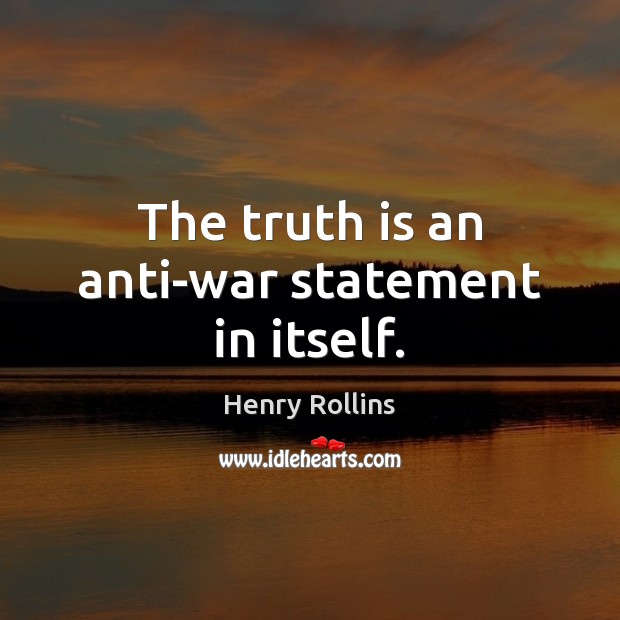 The truth is an anti-war statement in itself. Henry Rollins Picture Quote