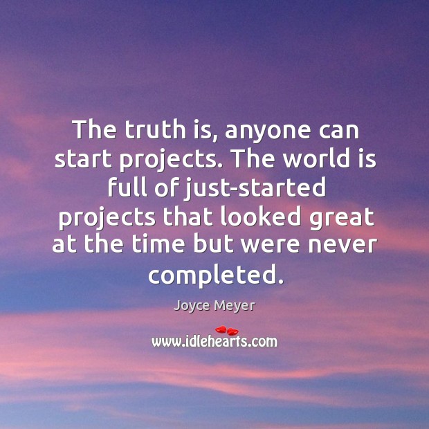 The truth is, anyone can start projects. The world is full of Joyce Meyer Picture Quote