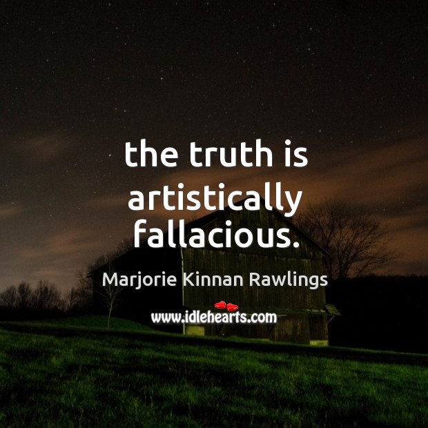 The truth is artistically fallacious. Marjorie Kinnan Rawlings Picture Quote