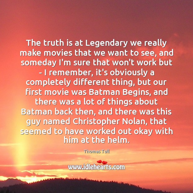 The truth is at Legendary we really make movies that we want Movies Quotes Image