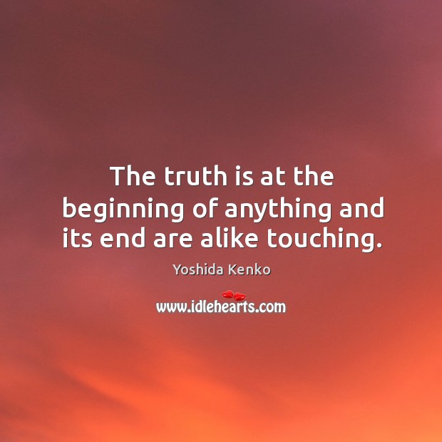 The truth is at the beginning of anything and its end are alike touching. Yoshida Kenko Picture Quote