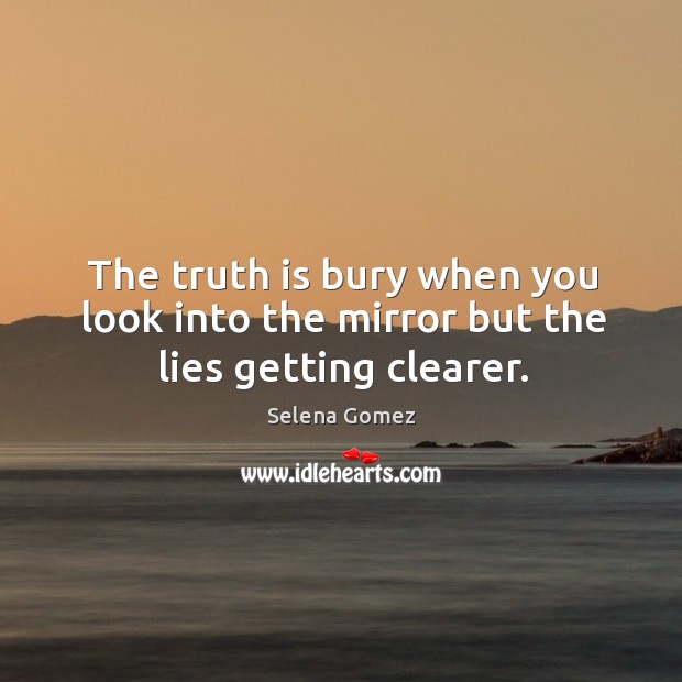 The truth is bury when you look into the mirror but the lies getting clearer. Selena Gomez Picture Quote
