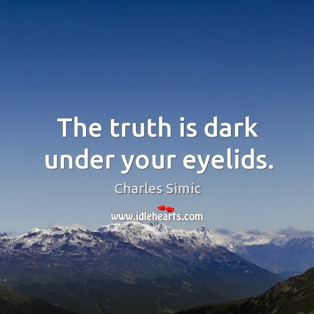The truth is dark under your eyelids. Image