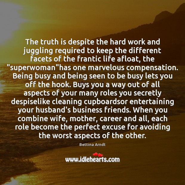 The truth is despite the hard work and juggling required to keep Bettina Arndt Picture Quote