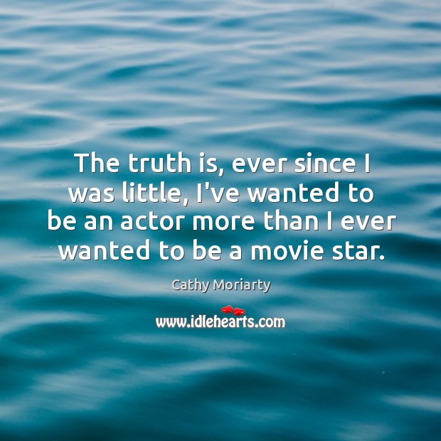 The truth is, ever since I was little, I’ve wanted to be Cathy Moriarty Picture Quote