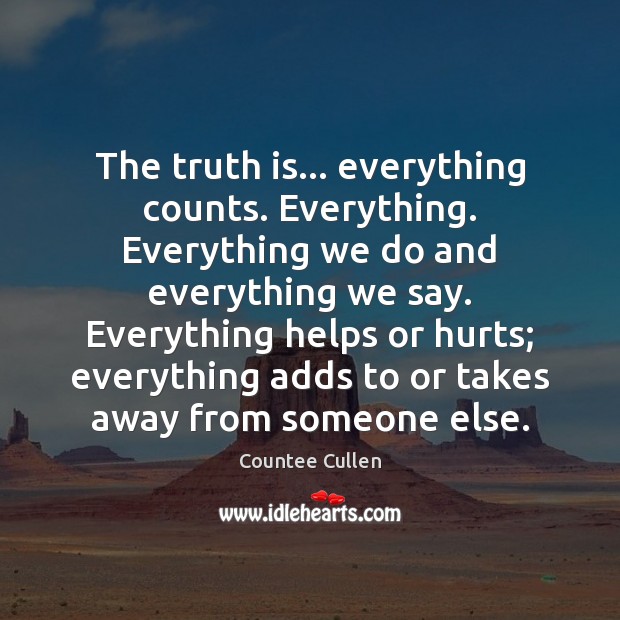 The truth is… everything counts. Everything. Everything we do and everything we Countee Cullen Picture Quote