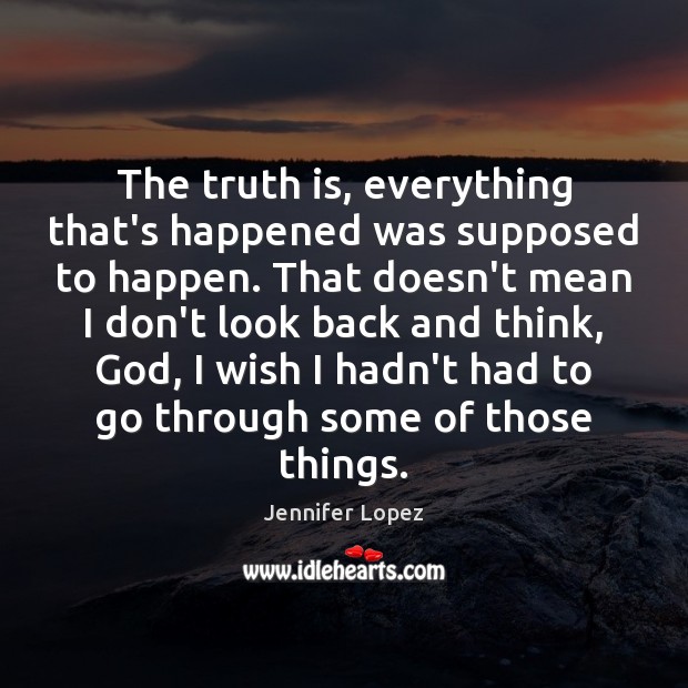 The truth is, everything that’s happened was supposed to happen. That doesn’t Jennifer Lopez Picture Quote