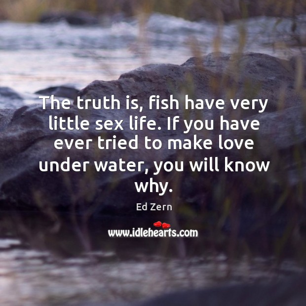 The truth is, fish have very little sex life. If you have Ed Zern Picture Quote
