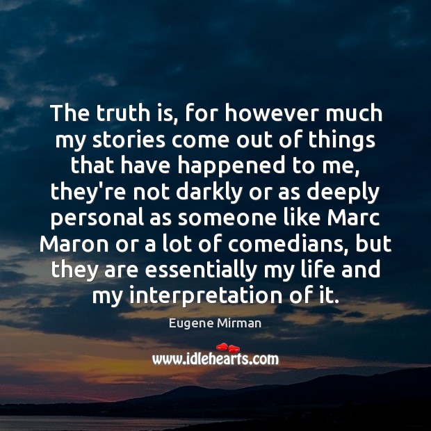 The truth is, for however much my stories come out of things Eugene Mirman Picture Quote